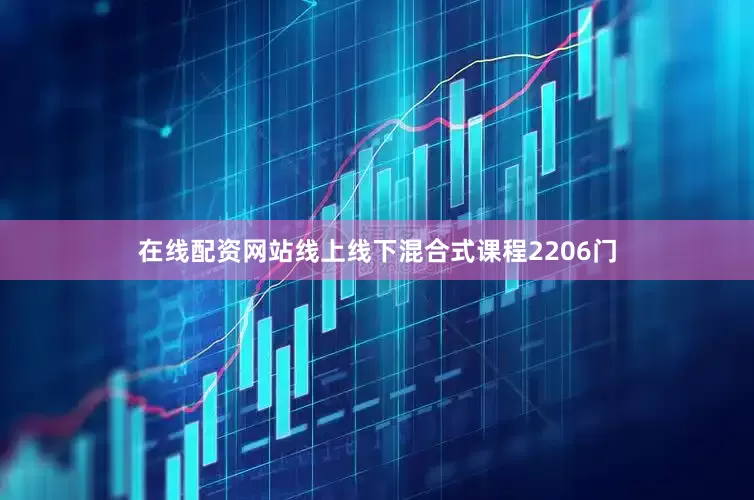 在线配资网站线上线下混合式课程2206门