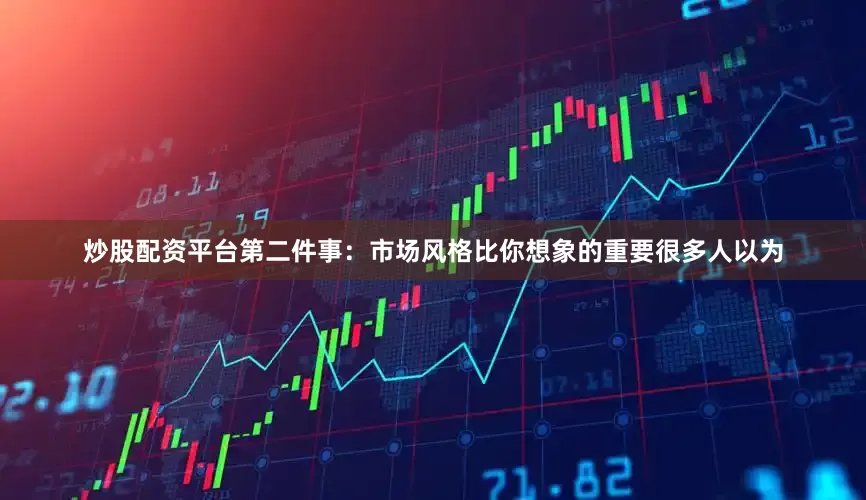 炒股配资平台第二件事：市场风格比你想象的重要很多人以为