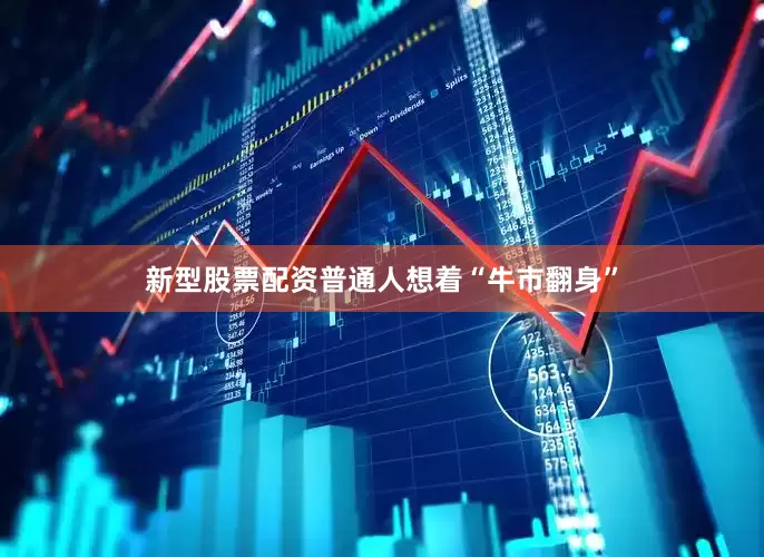 新型股票配资普通人想着“牛市翻身”