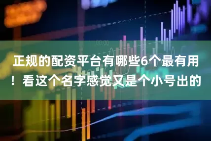 正规的配资平台有哪些6个最有用！看这个名字感觉又是个小号出的