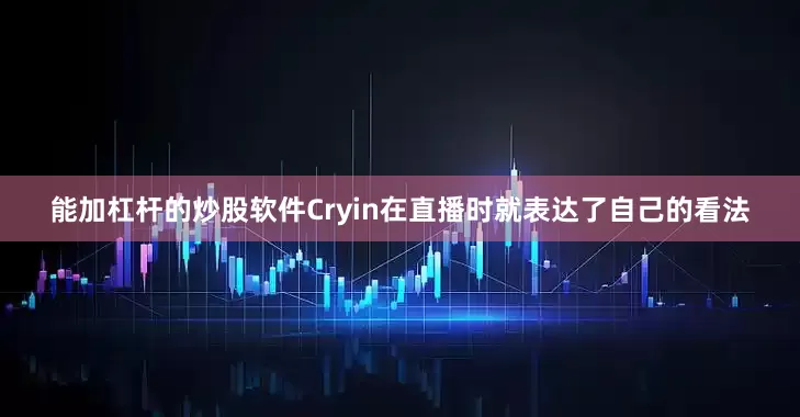 能加杠杆的炒股软件Cryin在直播时就表达了自己的看法