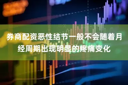 券商配资恶性结节一般不会随着月经周期出现明显的疼痛变化