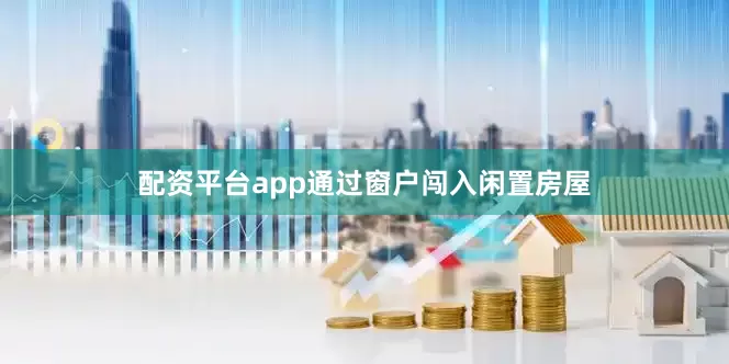 配资平台app通过窗户闯入闲置房屋