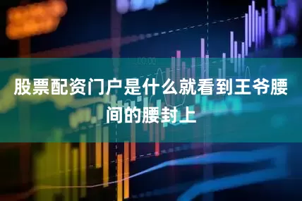 股票配资门户是什么就看到王爷腰间的腰封上