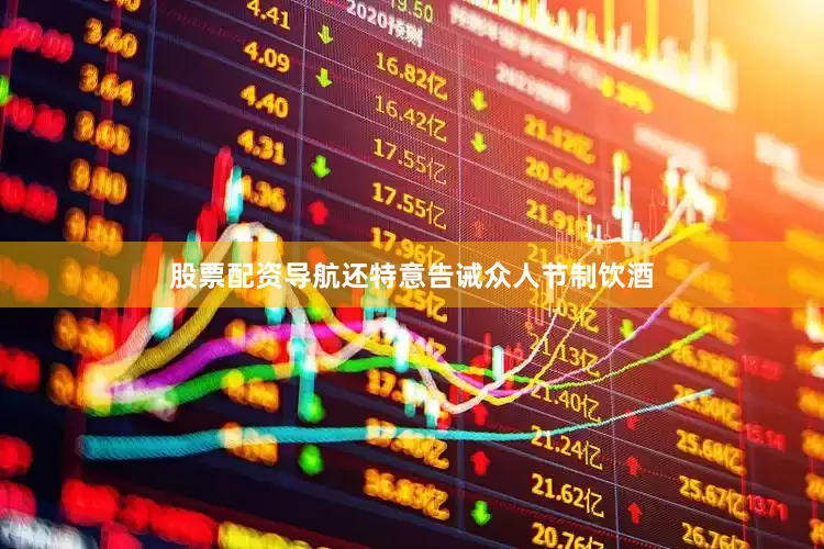 股票配资导航还特意告诫众人节制饮酒