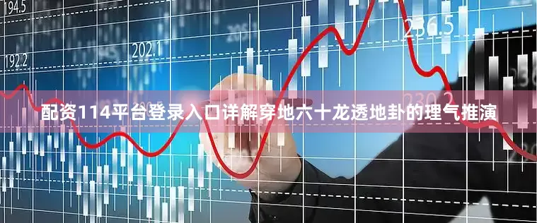 配资114平台登录入口详解穿地六十龙透地卦的理气推演
