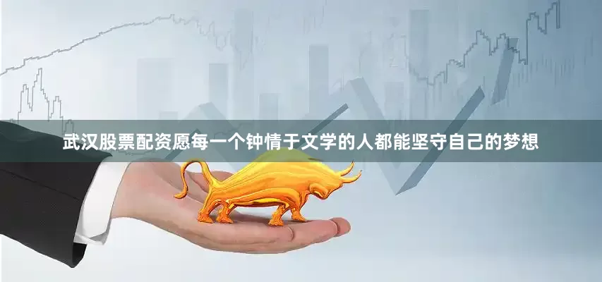 武汉股票配资愿每一个钟情于文学的人都能坚守自己的梦想