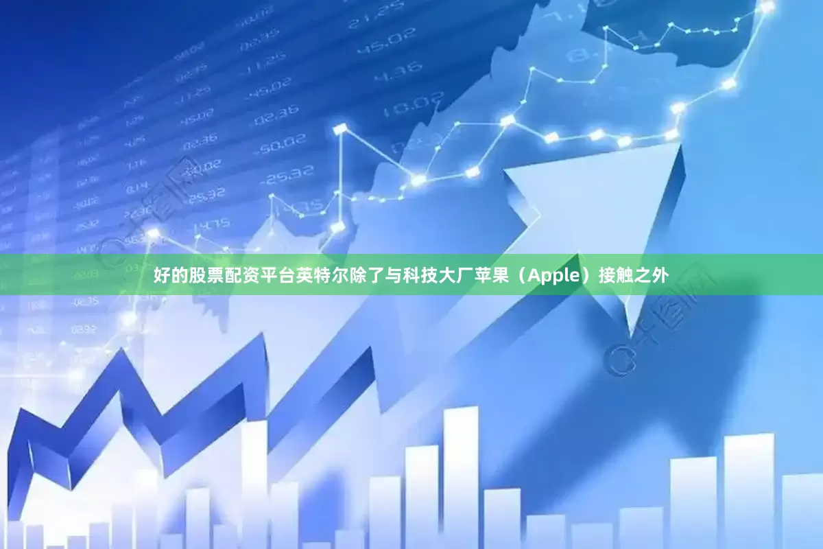 好的股票配资平台英特尔除了与科技大厂苹果（Apple）接触之外