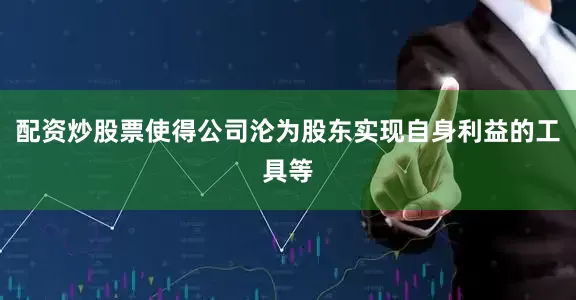 配资炒股票使得公司沦为股东实现自身利益的工具等