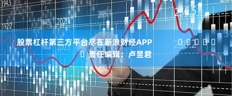 股票杠杆第三方平台尽在新浪财经APP            						责任编辑：卢昱君