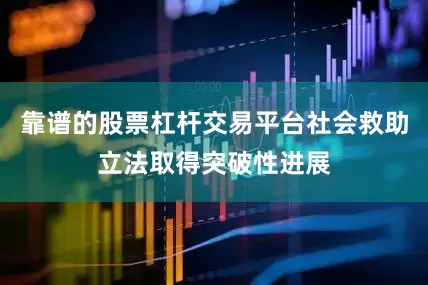 靠谱的股票杠杆交易平台社会救助立法取得突破性进展