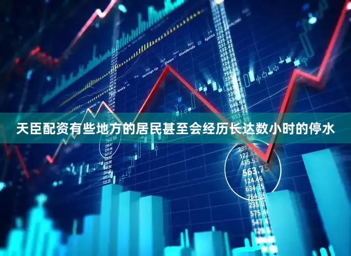 天臣配资有些地方的居民甚至会经历长达数小时的停水