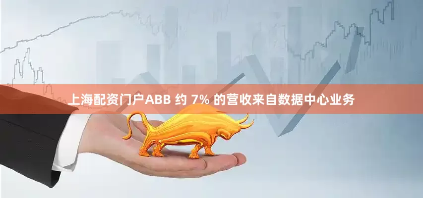 上海配资门户ABB 约 7% 的营收来自数据中心业务