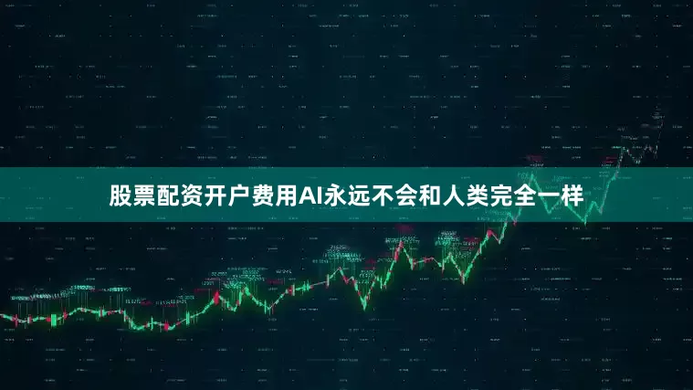 股票配资开户费用AI永远不会和人类完全一样