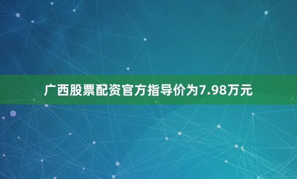 广西股票配资官方指导价为7.98万元