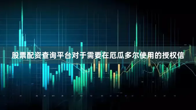 股票配资查询平台对于需要在厄瓜多尔使用的授权信
