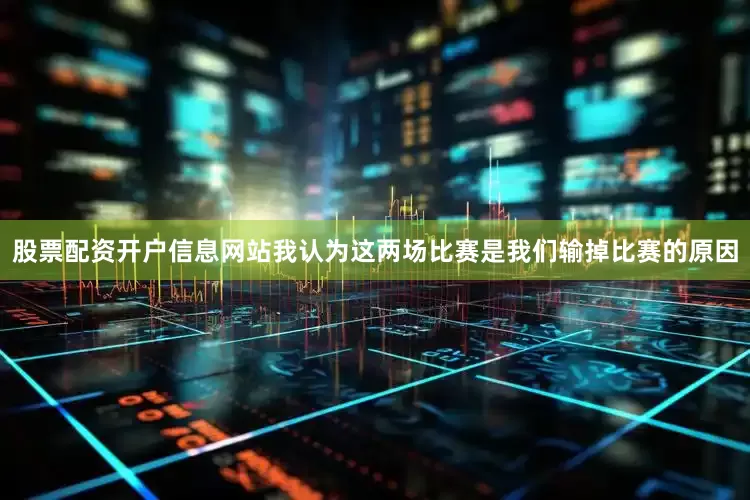 股票配资开户信息网站我认为这两场比赛是我们输掉比赛的原因
