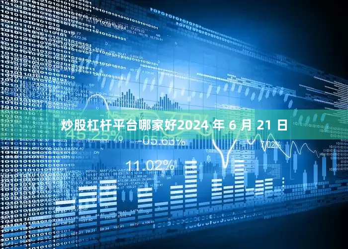炒股杠杆平台哪家好2024 年 6 月 21 日