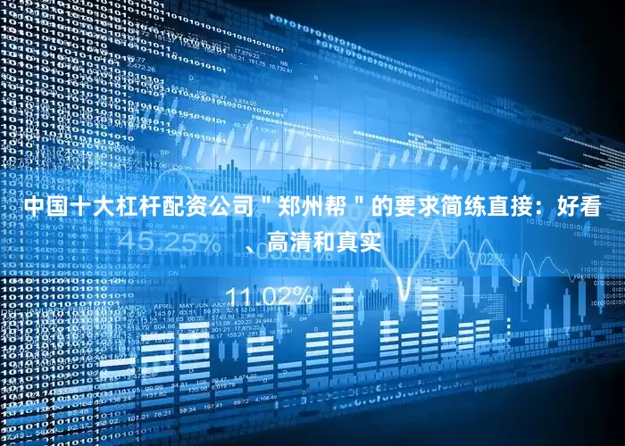 中国十大杠杆配资公司＂郑州帮＂的要求简练直接：好看、高清和真实