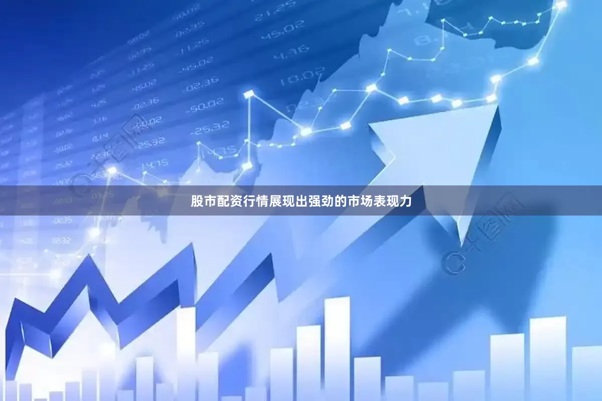 股市配资行情展现出强劲的市场表现力