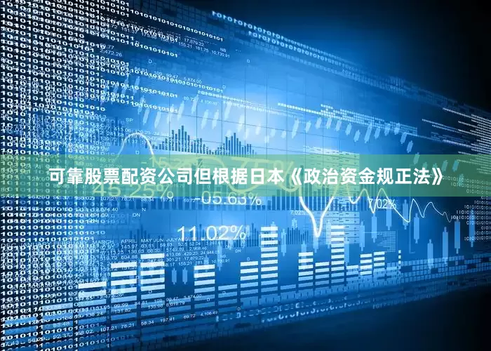 可靠股票配资公司但根据日本《政治资金规正法》