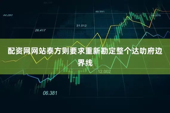 配资网网站泰方则要求重新勘定整个达叻府边界线