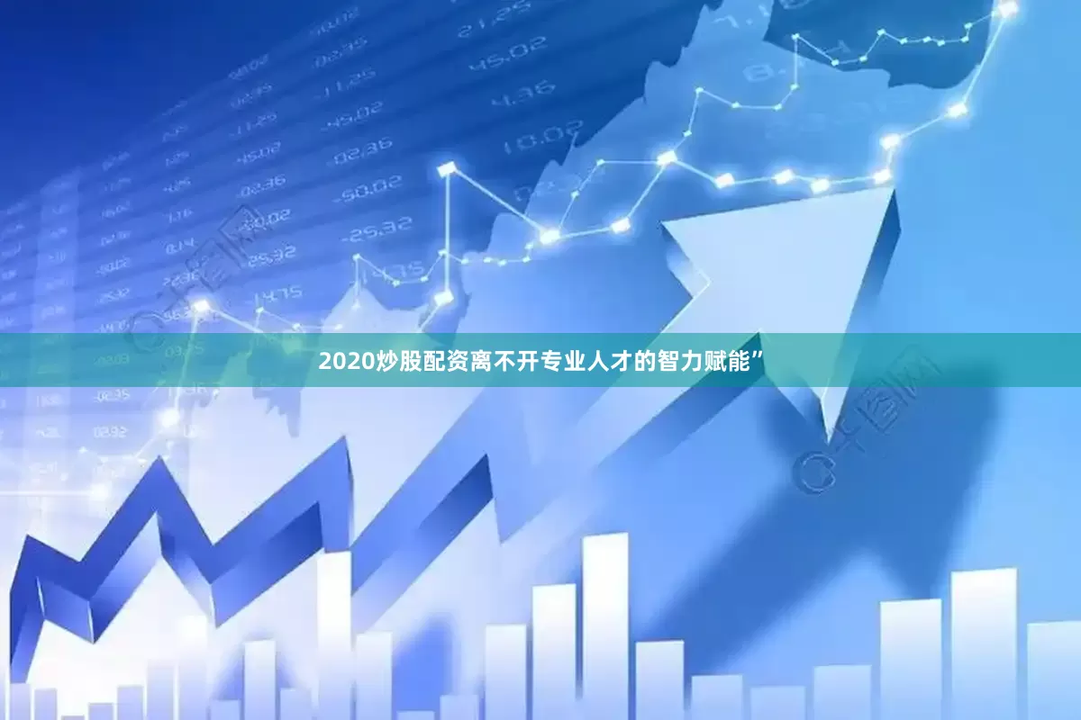 2020炒股配资离不开专业人才的智力赋能”