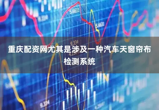 重庆配资网尤其是涉及一种汽车天窗帘布检测系统