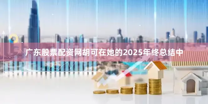 广东股票配资网胡可在她的2025年终总结中