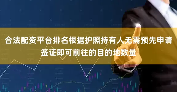 合法配资平台排名根据护照持有人无需预先申请签证即可前往的目的地数量