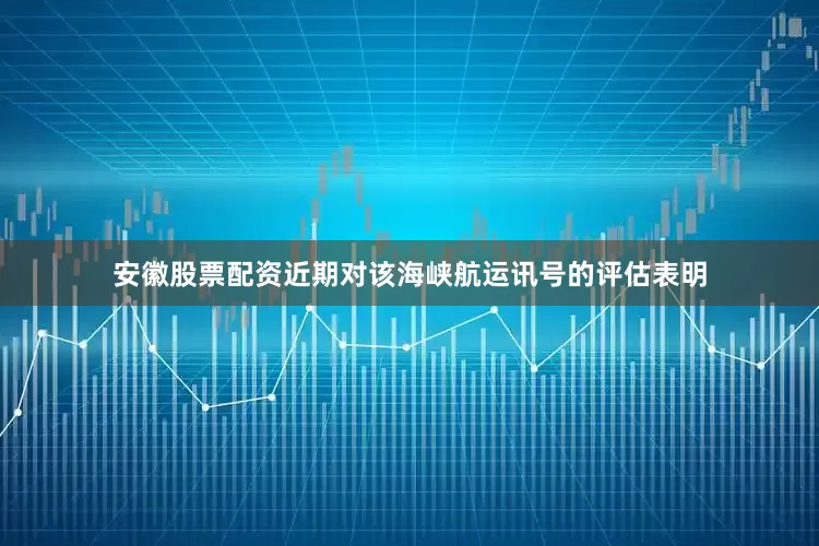 安徽股票配资近期对该海峡航运讯号的评估表明