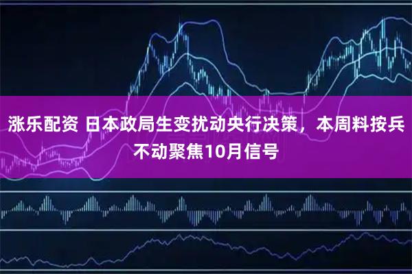 涨乐配资 日本政局生变扰动央行决策，本周料按兵不动聚焦10月信号