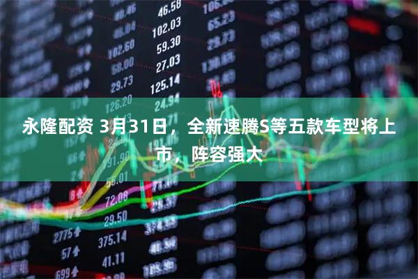 永隆配资 3月31日，全新速腾S等五款车型将上市，阵容强大