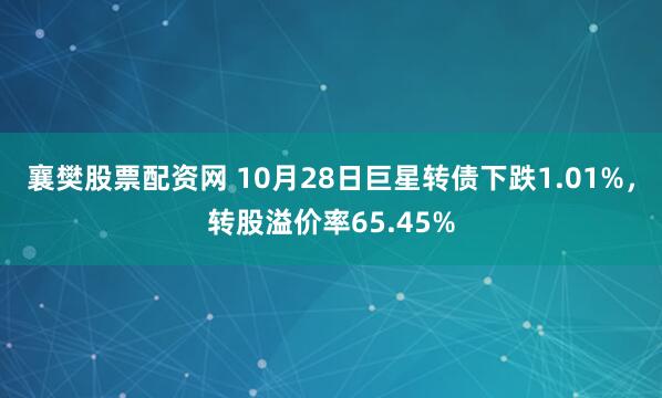 襄樊股票配资网 10月28日巨星转债下跌1.01%，转股溢价率65.45%