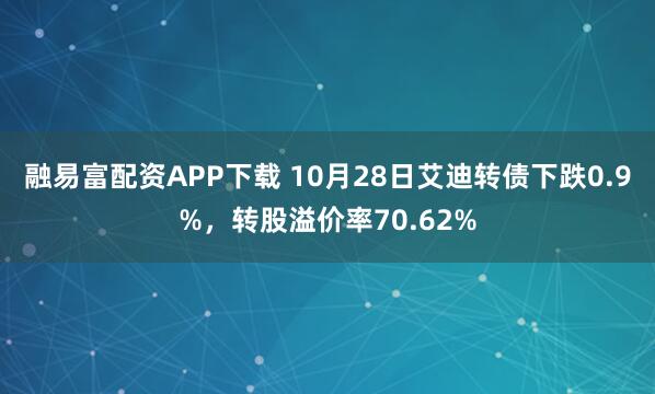 融易富配资APP下载 10月28日艾迪转债下跌0.9%，转股溢价率70.62%
