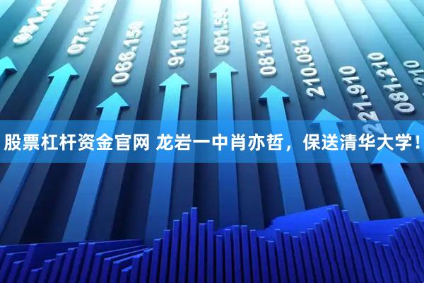 股票杠杆资金官网 龙岩一中肖亦哲，保送清华大学！