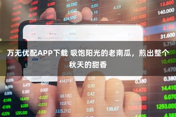 万无优配APP下载 吸饱阳光的老南瓜，煎出整个秋天的甜香