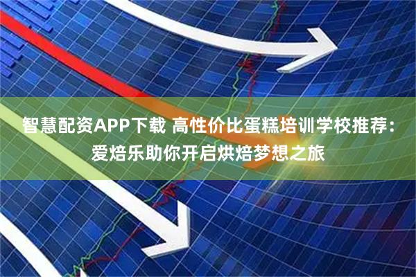 智慧配资APP下载 高性价比蛋糕培训学校推荐：爱焙乐助你开启烘焙梦想之旅
