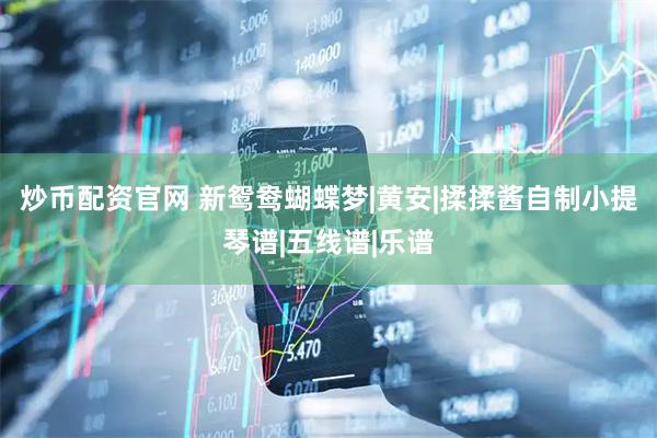 炒币配资官网 新鸳鸯蝴蝶梦|黄安|揉揉酱自制小提琴谱|五线谱|乐谱