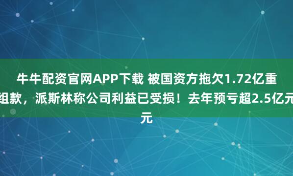 牛牛配资官网APP下载 被国资方拖欠1.72亿重组款，派斯林称公司利益已受损！去年预亏超2.5亿元