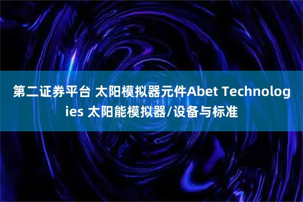 第二证券平台 太阳模拟器元件Abet Technologies 太阳能模拟器/设备与标准