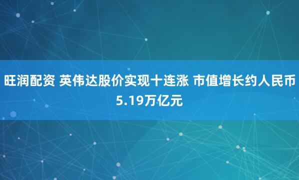 旺润配资 英伟达股价实现十连涨 市值增长约人民币5.19万亿元