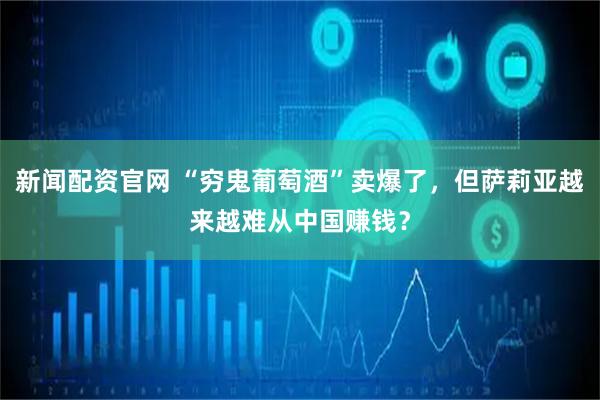 新闻配资官网 “穷鬼葡萄酒”卖爆了，但萨莉亚越来越难从中国赚钱？